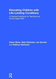 Title: Educating Children with Life-Limiting Conditions: A Practical Handbook for Teachers and School-based Staff, Author: Alison Ekins