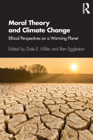 Title: Moral Theory and Climate Change: Ethical Perspectives on a Warming Planet / Edition 1, Author: Dale E. Miller