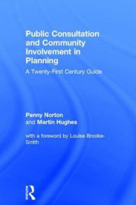 Title: Public Consultation and Community Involvement in Planning: A twenty-first century guide / Edition 1, Author: Penny Norton
