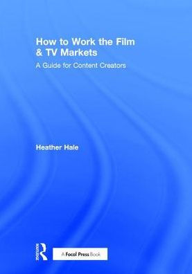 How to Work the Film & TV Markets: A Guide for Content Creators / Edition 1