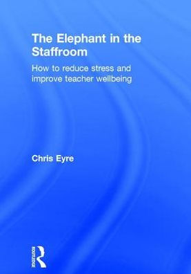 The Elephant in the Staffroom: How to reduce stress and improve teacher wellbeing / Edition 1