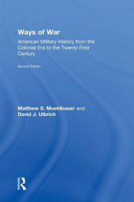 Title: Ways of War: American Military History from the Colonial Era to the Twenty-First Century, Author: Matthew S. Muehlbauer