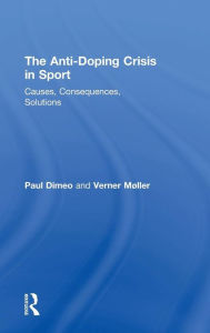 Title: The Anti-Doping Crisis in Sport: Causes, Consequences, Solutions / Edition 1, Author: Paul Dimeo