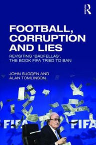 Title: Football, Corruption and Lies: Revisiting 'Badfellas', the book FIFA tried to ban / Edition 1, Author: John Sugden