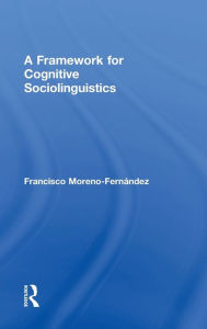 Title: A Framework for Cognitive Sociolinguistics / Edition 1, Author: Francisco Moreno-Fernandez