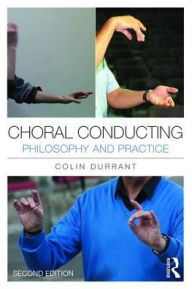 Title: Choral Conducting: Philosophy and Practice / Edition 2, Author: Colin Durrant