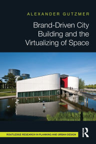 Title: Brand-Driven City Building and the Virtualizing of Space, Author: Alexander Gutzmer