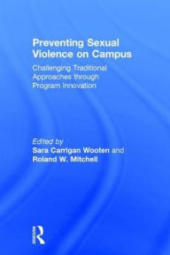 Title: Preventing Sexual Violence on Campus: Challenging Traditional Approaches through Program Innovation / Edition 1, Author: Sara Carrigan Wooten