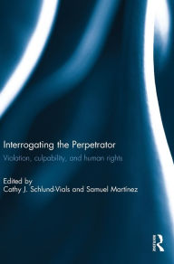 Title: Interrogating the Perpetrator: Violation, Culpability, and Human Rights / Edition 1, Author: Cathy J Schlund-Vials