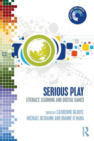 Title: Serious Play: Literacy, Learning and Digital Games, Author: Catherine Beavis