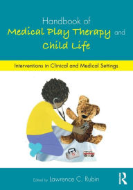 Title: Handbook of Medical Play Therapy and Child Life: Interventions in Clinical and Medical Settings / Edition 1, Author: Lawrence C. Rubin