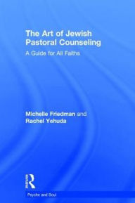 Title: The Art of Jewish Pastoral Counseling: A Guide for All Faiths / Edition 1, Author: Michelle Friedman