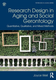 Title: Research Design in Aging and Social Gerontology: Quantitative, Qualitative, and Mixed Methods / Edition 1, Author: Joyce Weil