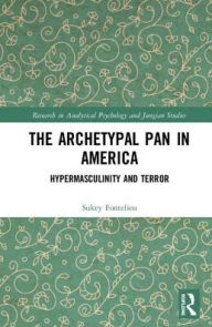 Title: The Archetypal Pan in America: Hypermasculinity and Terror / Edition 1, Author: Sukey Fontelieu