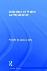 Title: Dialogues on Mobile Communication / Edition 1, Author: Adriana de Souza e Silva