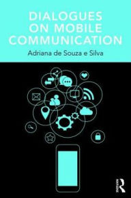 Title: Dialogues on Mobile Communication / Edition 1, Author: Adriana de Souza e Silva