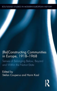 Title: (Re)Constructing Communities in Europe, 1918-1968: Senses of Belonging Below, Beyond and Within the Nation-State / Edition 1, Author: Stefan Couperus