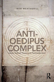 Title: The Anti-Oedipus Complex: Lacan, Critical Theory and Postmodernism / Edition 1, Author: Rob Weatherill
