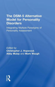 Title: The DSM-5 Alternative Model for Personality Disorders: Integrating Multiple Paradigms of Personality Assessment / Edition 1, Author: Christopher J. Hopwood