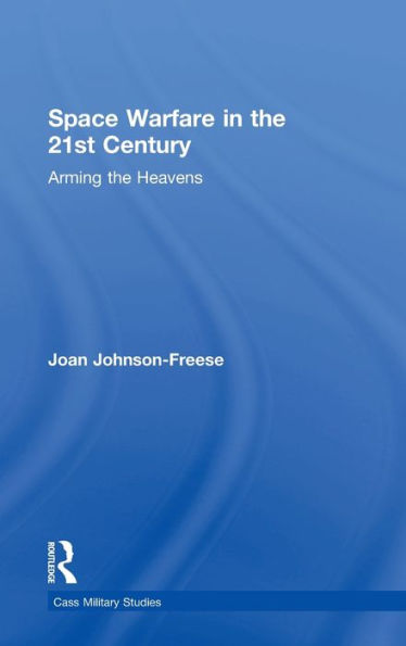 Space Warfare in the 21st Century: Arming the Heavens / Edition 1