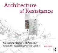 Title: Architecture of Resistance: Cultivating Moments of Possibility within the Palestinian/Israeli Conflict / Edition 1, Author: Yara Sharif