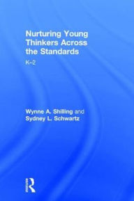 Title: Nurturing Young Thinkers Across the Standards: K-2, Author: Wynne A. Shilling