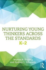 Title: Nurturing Young Thinkers Across the Standards: K-2, Author: Wynne A. Shilling