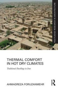 Title: Thermal Comfort in Hot Dry Climates: Traditional Dwellings in Iran / Edition 1, Author: Ahmadreza Foruzanmehr