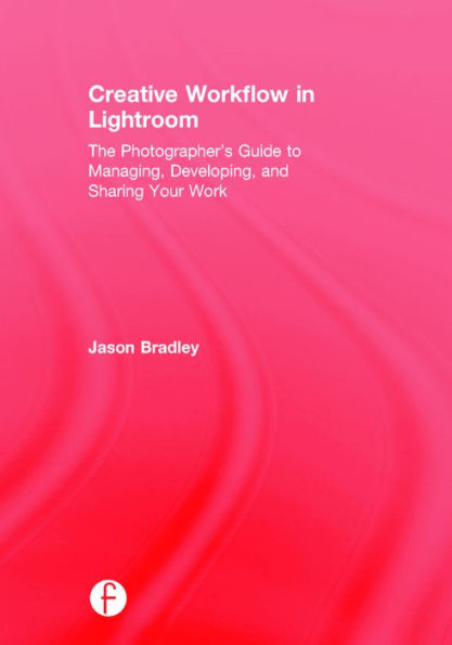 Creative Workflow in Lightroom: The photographer's guide to managing, developing, and sharing your work / Edition 1