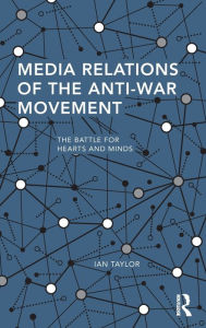 Title: Media Relations of the Anti-War Movement: The Battle for Hearts and Minds / Edition 1, Author: Ian Taylor
