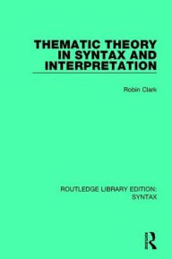 Title: Thematic Theory in Syntax and Interpretation / Edition 1, Author: Robin Clark