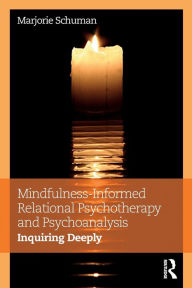 Title: Mindfulness-Informed Relational Psychotherapy and Psychoanalysis: Inquiring Deeply / Edition 1, Author: Marjorie Schuman