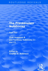 Title: The Frankenstein Notebooks: Part Two Draft Notebook B and Fair-Copy Notebooks C1 and C2 / Edition 1, Author: Charles Robinson