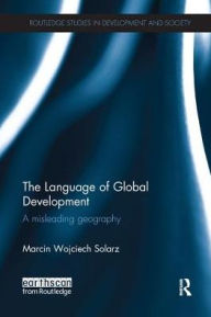 Title: The Language of Global Development: A Misleading Geography, Author: Marcin Solarz