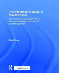 Title: The Filmmaker's Guide to Visual Effects: The Art and Techniques of VFX for Directors, Producers, Editors and Cinematographers, Author: Eran Dinur