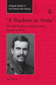 Title: 'A Student in Arms': Donald Hankey and Edwardian Society at War, Author: Ross Davies