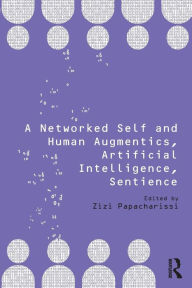 Title: A Networked Self and Human Augmentics, Artificial Intelligence, Sentience / Edition 1, Author: Zizi Papacharissi