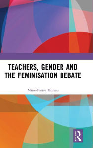 Title: Teachers, Gender and the Feminisation Debate / Edition 1, Author: Marie-Pierre Moreau