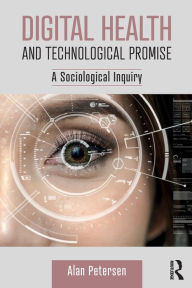 Title: Digital Health and Technological Promise: A Sociological Inquiry, Author: Alan Petersen
