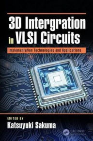 Title: 3D Integration in VLSI Circuits: Implementation Technologies and Applications / Edition 1, Author: Katsuyuki Sakuma