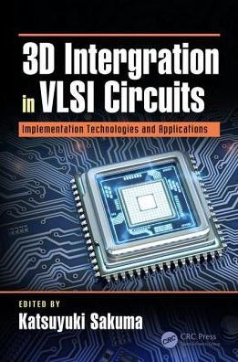 3D Integration in VLSI Circuits: Implementation Technologies and Applications / Edition 1