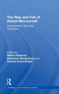 Title: The Rise and Fall of Global Microcredit: Development, debt and disillusion, Author: Milford Bateman
