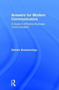 Title: Answers for Modern Communicators: A Guide to Effective Business Communication / Edition 1, Author: Deirdre Breakenridge