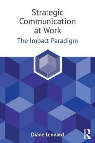 Title: Strategic Communication at Work: The Impact Paradigm, Author: Diane Lennard