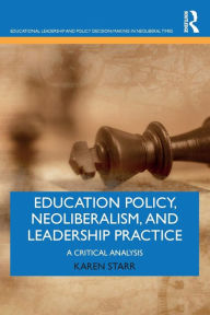 Title: Education Policy, Neoliberalism, and Leadership Practice: A Critical Analysis / Edition 1, Author: Karen Starr