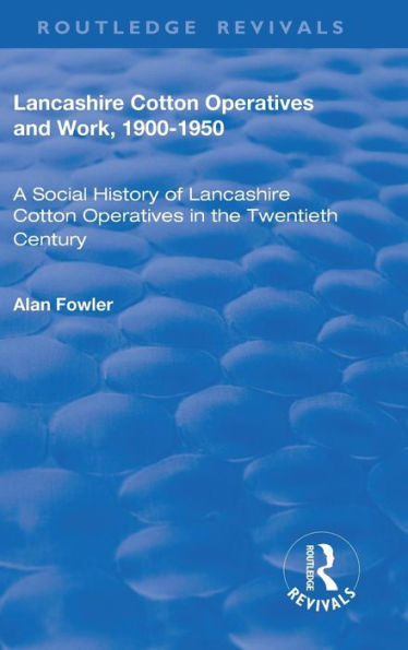 Lancashire Cotton Operatives and Work, 1900-1950: A Social History of Lancashire Cotton Operatives in the Twentieth Century / Edition 1