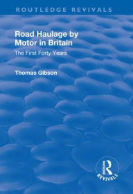 Title: Road Haulage by Motor in Britain: The First Forty Years, Author: Thomas Gibson