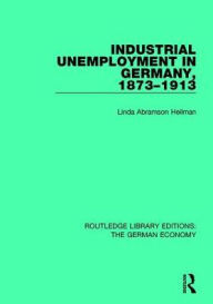Title: Industrial Unemployment in Germany 1873-1913, Author: Linda A. Heilman