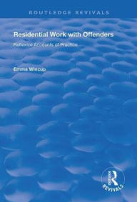 Title: Residential Work with Offenders: Reflexive Accounts of Practice / Edition 1, Author: Emma Wincup