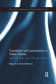 Title: Translation and Localisation in Video Games: Making Entertainment Software Global / Edition 1, Author: Miguel Á. Bernal-Merino